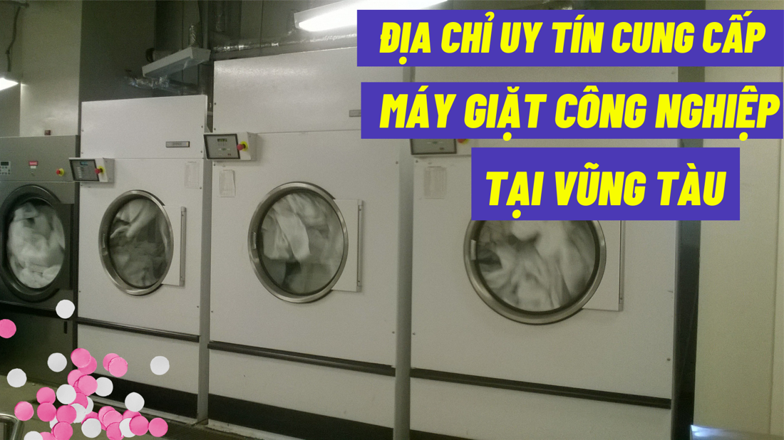 Địa chỉ uy tín cung cấp máy giặt công nghiệp tại Vũng Tàu