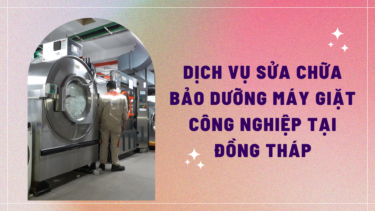 Dịch vụ sửa chữa bảo dưỡng máy giặt công nghiệp tại Đồng Tháp