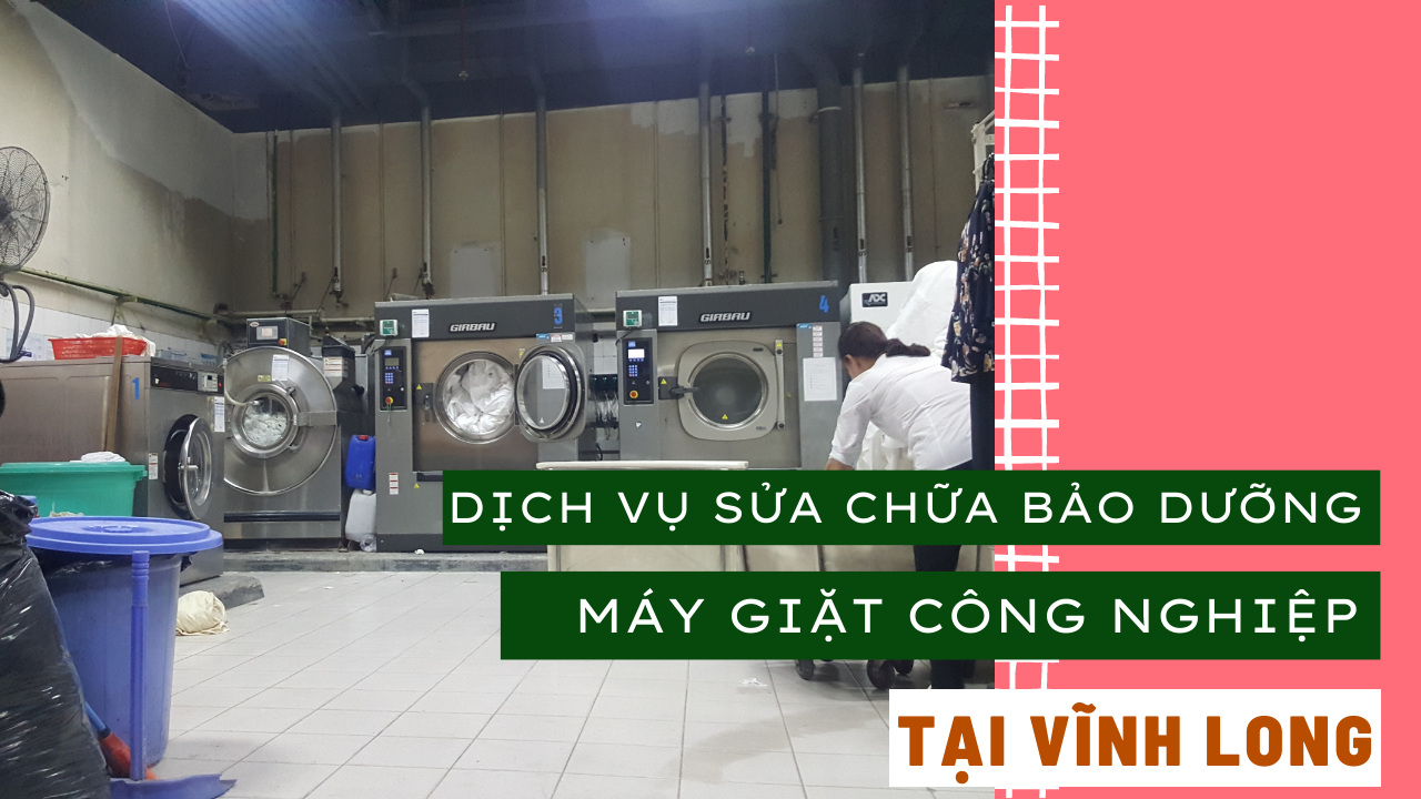 Dịch vụ sửa chữa bảo dưỡng máy giặt công nghiệp tại Vĩnh Long